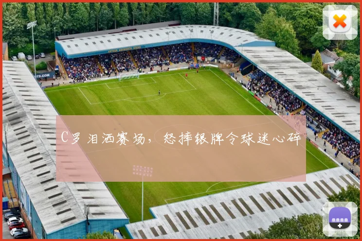 C罗泪洒赛场，怒摔银牌令球迷心碎