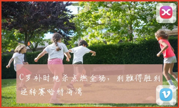 C罗补时绝杀点燃全场，利雅得胜利