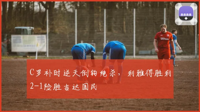 C罗补时逆天倒钩绝杀，利雅得胜利2
